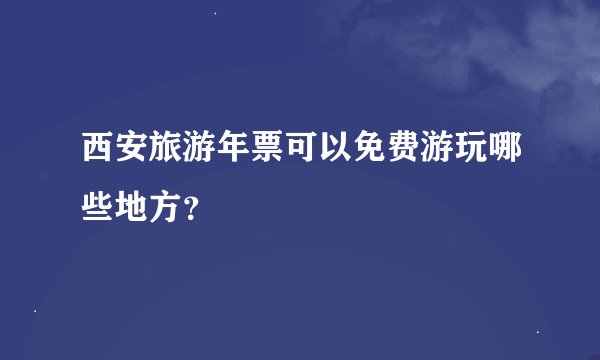 西安旅游年票可以免费游玩哪些地方？