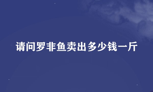 请问罗非鱼卖出多少钱一斤
