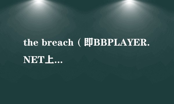 the breach（即BBPLAYER.NET上的裂痕奇兵）小游戏，剧情以及其他相关