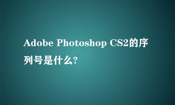 Adobe Photoshop CS2的序列号是什么?