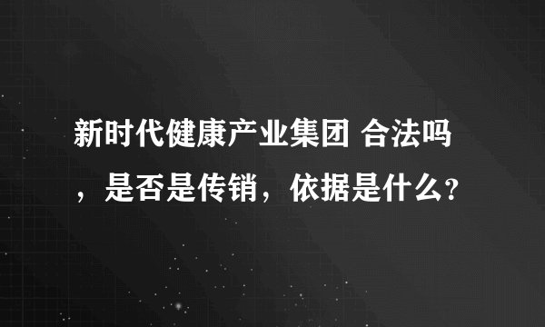 新时代健康产业集团 合法吗，是否是传销，依据是什么？