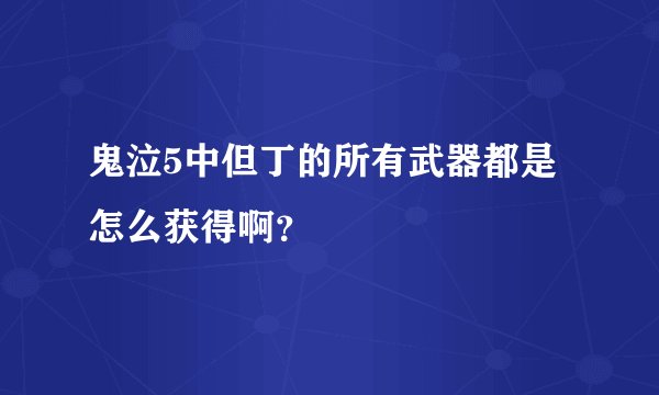 鬼泣5中但丁的所有武器都是怎么获得啊？
