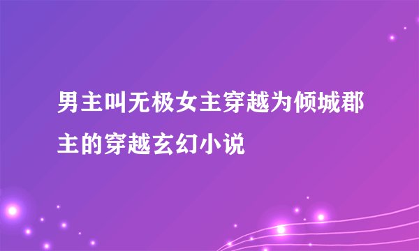 男主叫无极女主穿越为倾城郡主的穿越玄幻小说