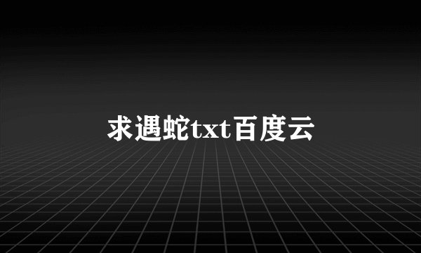 求遇蛇txt百度云