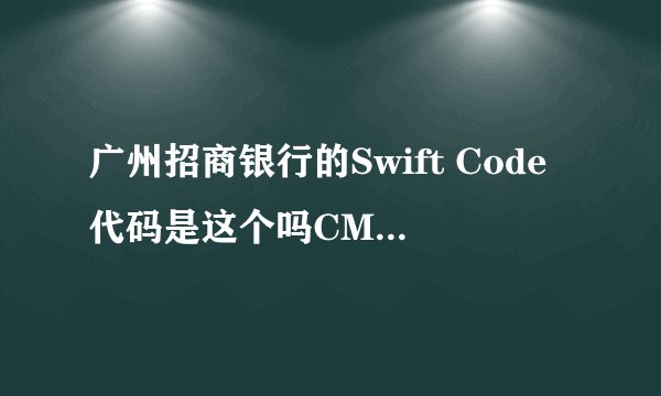 广州招商银行的Swift Code代码是这个吗CMBCCNBS131
