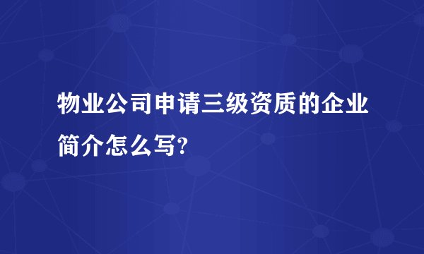 物业公司申请三级资质的企业简介怎么写?