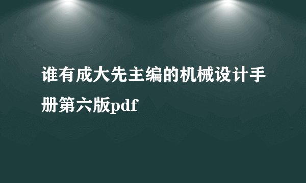 谁有成大先主编的机械设计手册第六版pdf
