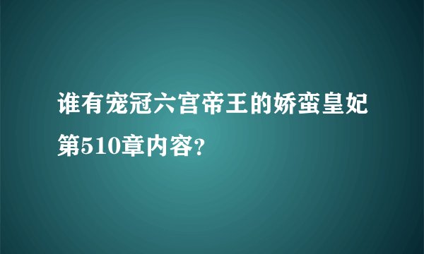 谁有宠冠六宫帝王的娇蛮皇妃第510章内容？