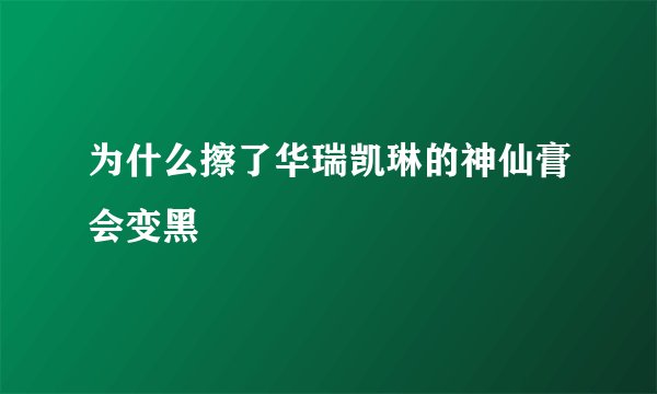 为什么擦了华瑞凯琳的神仙膏会变黑