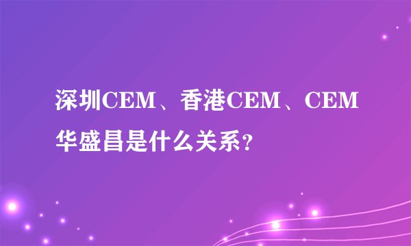 深圳CEM、香港CEM、CEM华盛昌是什么关系？