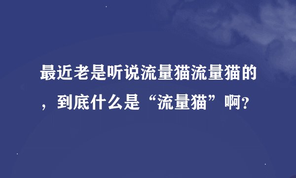 最近老是听说流量猫流量猫的，到底什么是“流量猫”啊？
