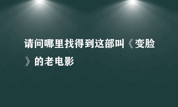 请问哪里找得到这部叫《变脸》的老电影