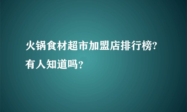 火锅食材超市加盟店排行榜?有人知道吗？