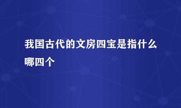 我国古代的文房四宝是指什么哪四个