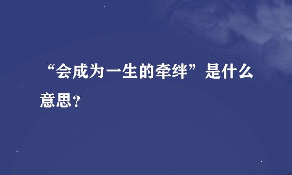 “会成为一生的牵绊”是什么意思？