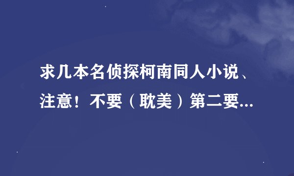 求几本名侦探柯南同人小说、注意！不要（耽美）第二要男主穿越的、第三尽量要新兰的！最后不要太少！