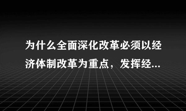 为什么全面深化改革必须以经济体制改革为重点，发挥经济体制改革的牵引作用