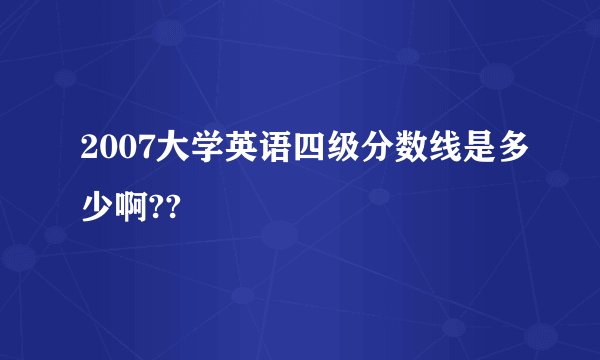 2007大学英语四级分数线是多少啊??