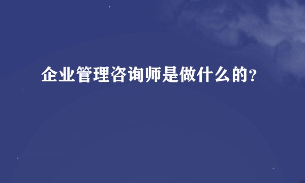 企业管理咨询师是做什么的？