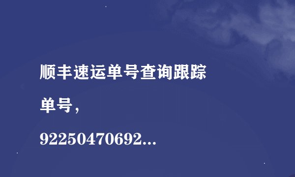 顺丰速运单号查询跟踪
单号，922504706927
快递员说不是他派