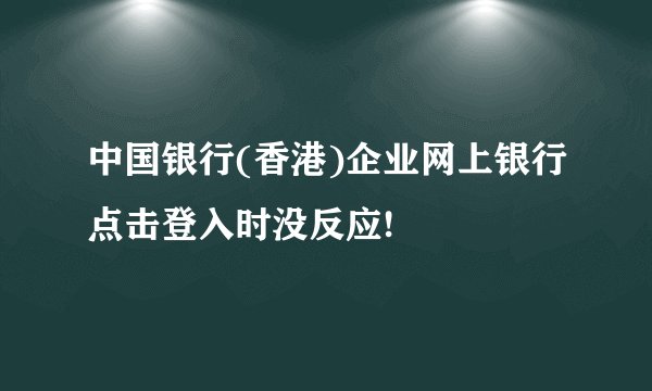 中国银行(香港)企业网上银行点击登入时没反应!