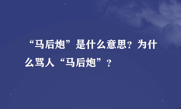 “马后炮”是什么意思？为什么骂人“马后炮”？