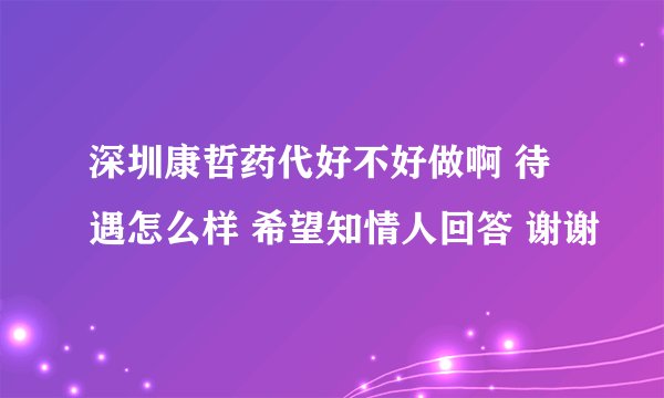 深圳康哲药代好不好做啊 待遇怎么样 希望知情人回答 谢谢