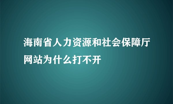 海南省人力资源和社会保障厅网站为什么打不开