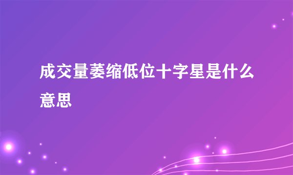 成交量萎缩低位十字星是什么意思