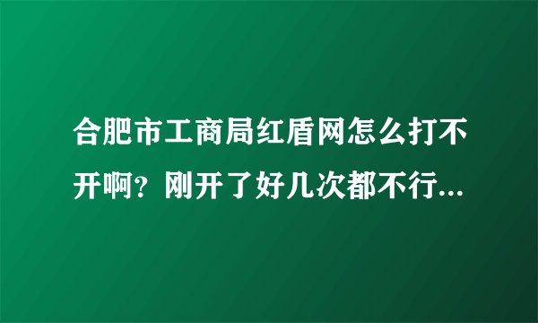 合肥市工商局红盾网怎么打不开啊？刚开了好几次都不行？年检材料提交一个星期还没有审核不明原因？