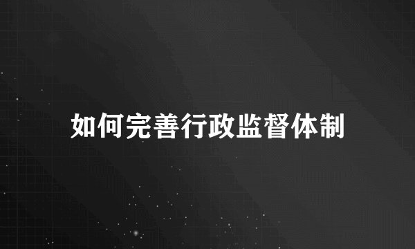 如何完善行政监督体制