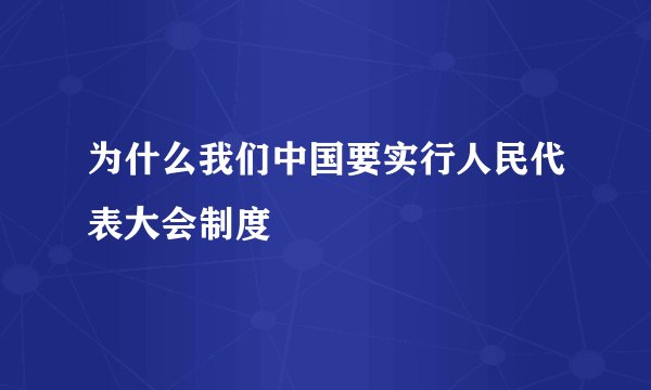 为什么我们中国要实行人民代表大会制度