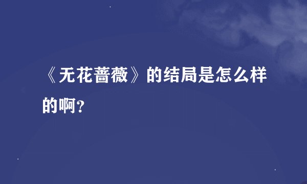 《无花蔷薇》的结局是怎么样的啊？