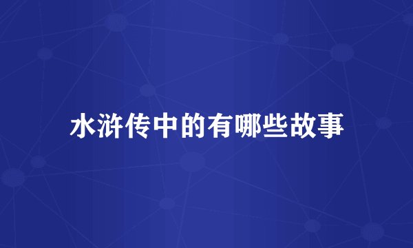 水浒传中的有哪些故事
