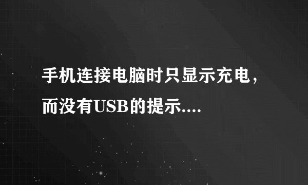 手机连接电脑时只显示充电，而没有USB的提示....