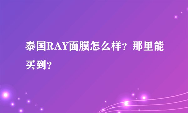 泰国RAY面膜怎么样？那里能买到？