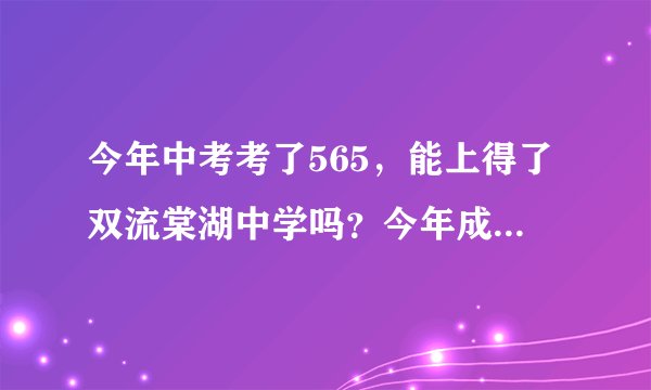 今年中考考了565，能上得了双流棠湖中学吗？今年成都的录取分数线是多少呢？不是重点线！是普通录取线！