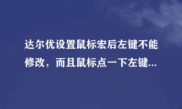达尔优设置鼠标宏后左键不能修改，而且鼠标点一下左键就会下移一下， 怎么恢复啊？