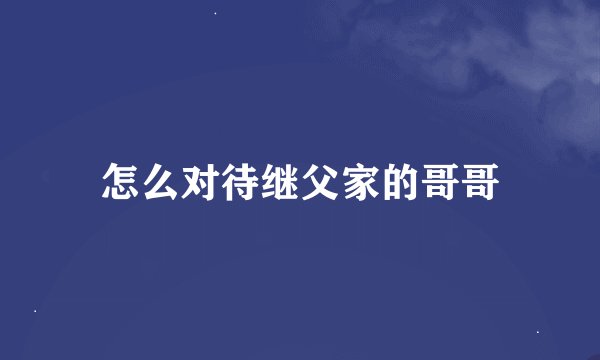 怎么对待继父家的哥哥