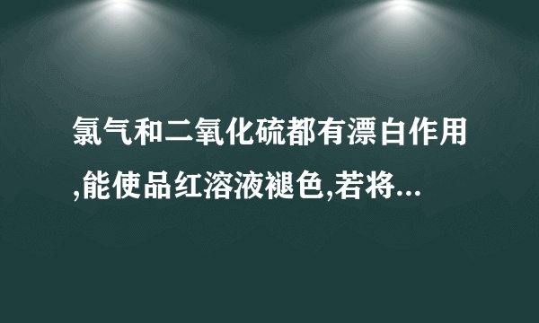 氯气和二氧化硫都有漂白作用,能使品红溶液褪色,若将等物质的量的氯气和二氧化硫混合后,再通入品红与氯