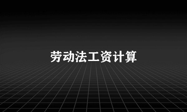 劳动法工资计算