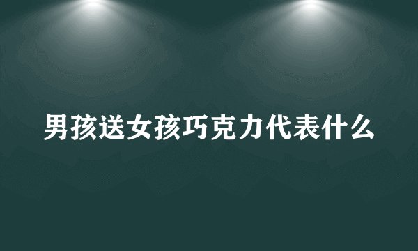 男孩送女孩巧克力代表什么