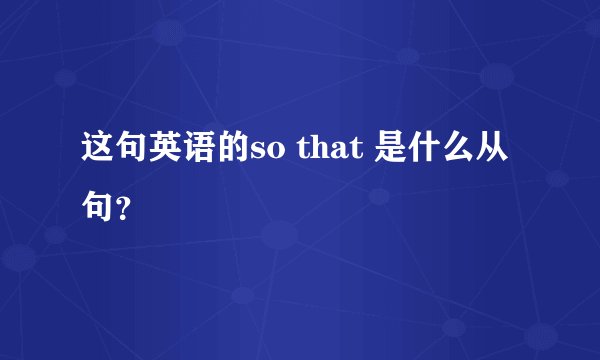 这句英语的so that 是什么从句？