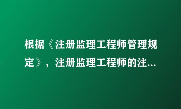 根据《注册监理工程师管理规定》，注册监理工程师的注册（　　）。