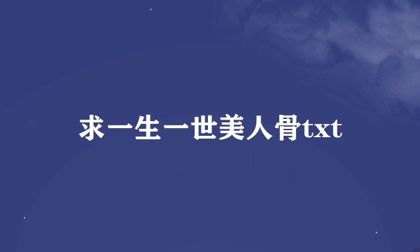 求一生一世美人骨txt