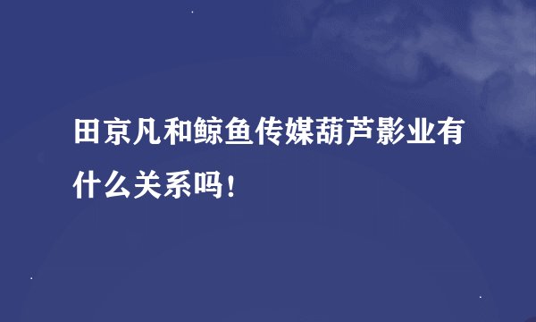 田京凡和鲸鱼传媒葫芦影业有什么关系吗！