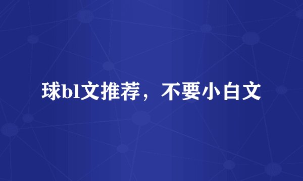 球bl文推荐，不要小白文