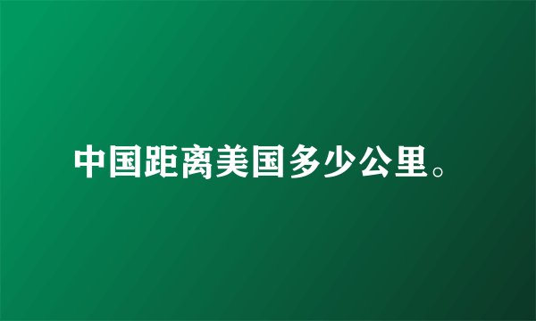 中国距离美国多少公里。