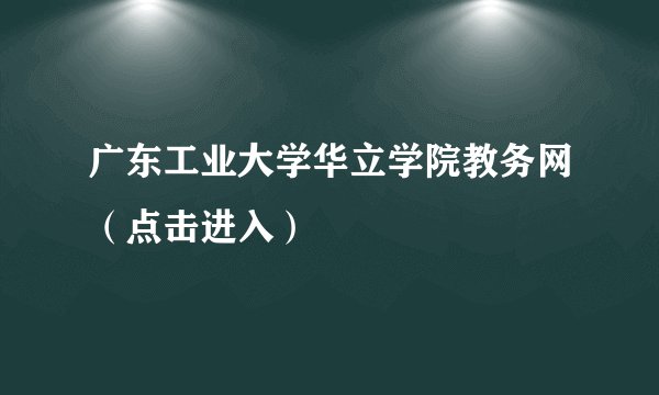 广东工业大学华立学院教务网（点击进入）