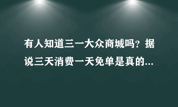 有人知道三一大众商城吗？据说三天消费一天免单是真的吗？线下的也是么？